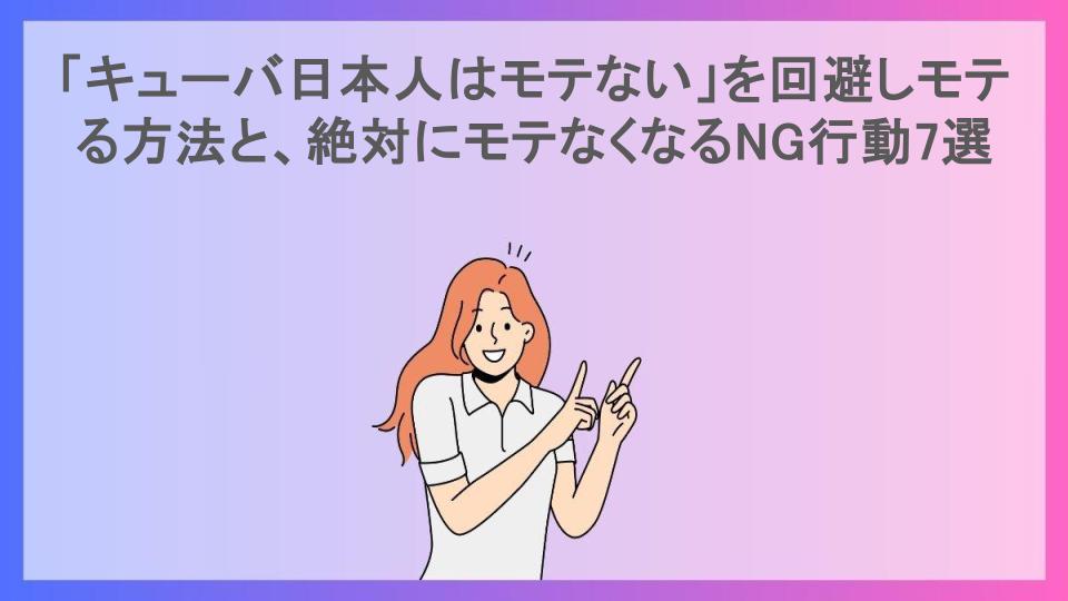 「キューバ日本人はモテない」を回避しモテる方法と、絶対にモテなくなるNG行動7選